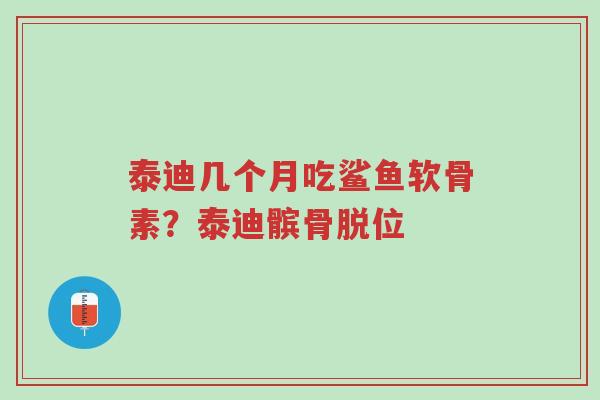 泰迪几个月吃鲨鱼软骨素？泰迪髌骨脱位-第1张图片-超越