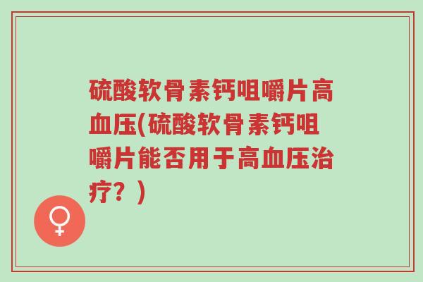 硫酸软骨素钙咀嚼片高血压(硫酸软骨素钙咀嚼片能否用于高血压治疗?)-第1张图片-超越 硫酸软骨素钙咀嚼片高血压(硫酸软骨素钙咀嚼片能否用于高血压治疗?)-第1张图片-超越