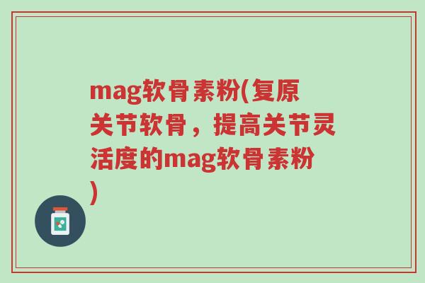 mag软骨素粉(复原关节软骨，提高关节灵活度的mag软骨素粉)-第1张图片-超越