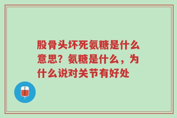股骨头坏死氨糖是什么意思?氨糖是什么,为什么说对关节有好处-第1张图片-超越 股骨头坏死氨糖是什么意思?氨糖是什么,为什么说对关节有好处-第1张图片-超越