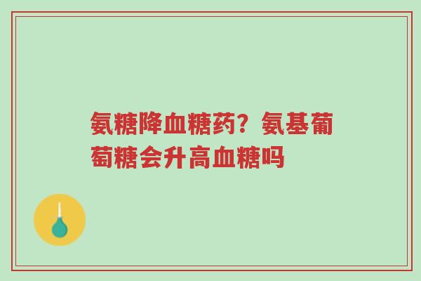 氨糖降血糖药?氨基葡萄糖会升高血糖吗-第1张图片-超越 氨糖降血糖药?氨基葡萄糖会升高血糖吗-第1张图片-超越