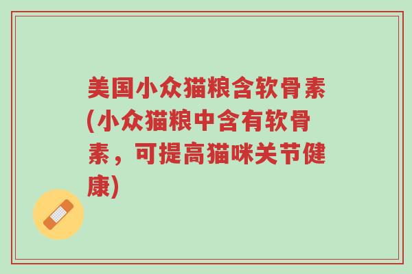 美国小众猫粮含软骨素(小众猫粮中含有软骨素,可提高猫咪关节健康)-第1张图片-超越 美国小众猫粮含软骨素(小众猫粮中含有软骨素,可提高猫咪关节健康)-第1张图片-超越
