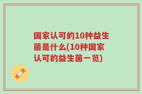 国家认可的10种益生菌是什么(10种国家认可的益生菌一览)-第1张图片-超越