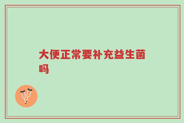 大便正常要补充益生菌吗-第1张图片-超越 大便正常要补充益生菌吗-第1张图片-超越