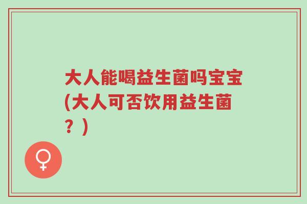 大人能喝益生菌吗宝宝(大人可否饮用益生菌?)-第1张图片-超越 大人能喝益生菌吗宝宝(大人可否饮用益生菌?)-第1张图片-超越