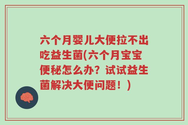 六个月婴儿大便拉不出吃益生菌(六个月宝宝便秘怎么办?试试益生菌解决大便问题!)-第1张图片-超越 六个月婴儿大便拉不出吃益生菌(六个月宝宝便秘怎么办?试试益生菌解决大便问题!)-第1张图片-超越