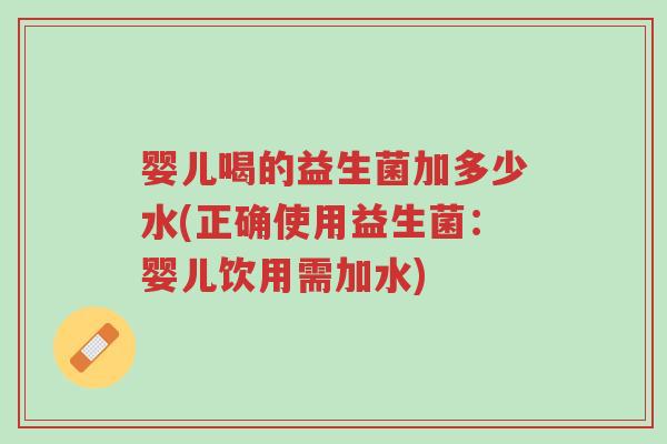 婴儿喝的益生菌加多少水(正确使用益生菌:婴儿饮用需加水)-第1张图片-超越 婴儿喝的益生菌加多少水(正确使用益生菌:婴儿饮用需加水)-第1张图片-超越