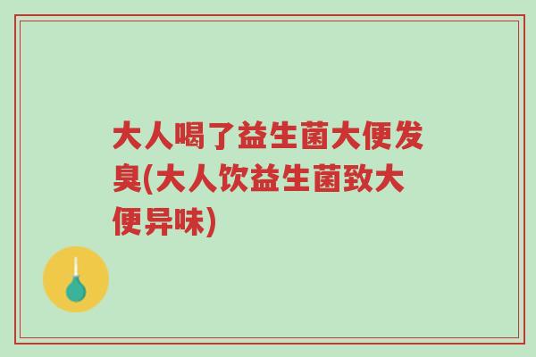 大人喝了益生菌大便发臭(大人饮益生菌致大便异味)-第1张图片-超越