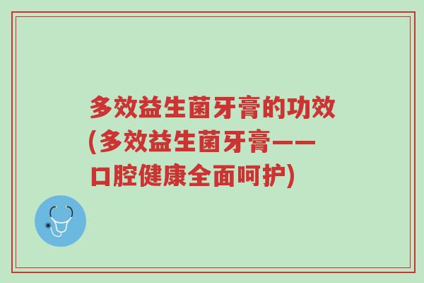 多效益生菌牙膏的功效(多效益生菌牙膏——口腔健康全面呵护)-第1张图片-超越 多效益生菌牙膏的功效(多效益生菌牙膏——口腔健康全面呵护)-第1张图片-超越