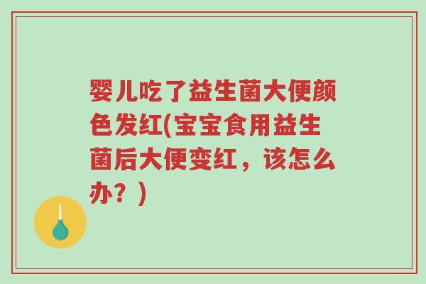 婴儿吃了益生菌大便颜色发红(宝宝食用益生菌后大便变红,该怎么办?)-第1张图片-超越 婴儿吃了益生菌大便颜色发红(宝宝食用益生菌后大便变红,该怎么办?)-第1张图片-超越