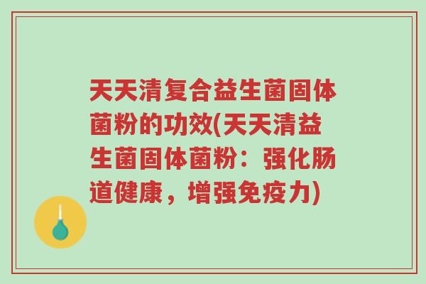 天天清复合益生菌固体菌粉的功效(天天清益生菌固体菌粉:强化肠道健康,增强免疫力)-第1张图片-超越 天天清复合益生菌固体菌粉的功效(天天清益生菌固体菌粉:强化肠道健康,增强免疫力)-第1张图片-超越