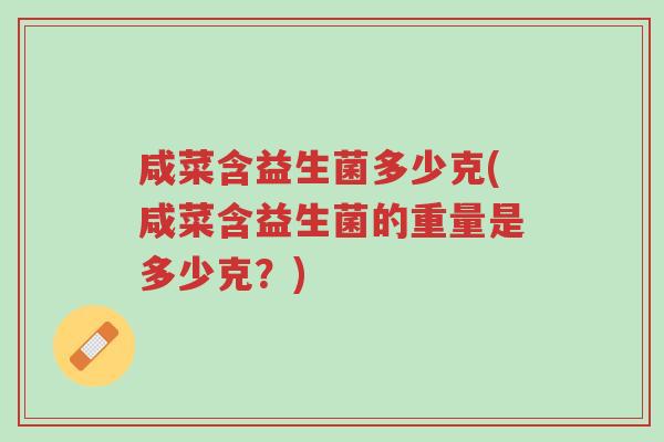 咸菜含益生菌多少克(咸菜含益生菌的重量是多少克?)-第1张图片-超越 咸菜含益生菌多少克(咸菜含益生菌的重量是多少克?)-第1张图片-超越