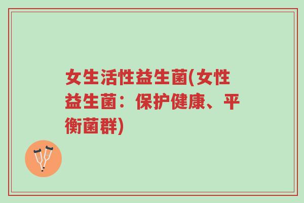 女生活性益生菌(女性益生菌:保护健康、平衡菌群)-第1张图片-超越 女生活性益生菌(女性益生菌:保护健康、平衡菌群)-第1张图片-超越