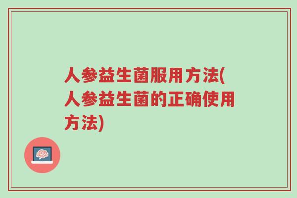 人参益生菌服用方法(人参益生菌的正确使用方法)-第1张图片-超越 人参益生菌服用方法(人参益生菌的正确使用方法)-第1张图片-超越