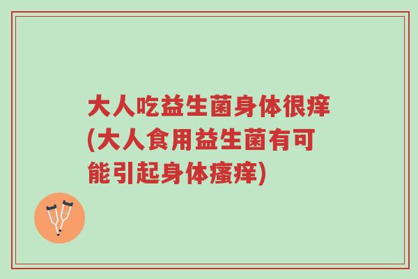 大人吃益生菌身体很痒(大人食用益生菌有可能引起身体瘙痒)-第1张图片-超越