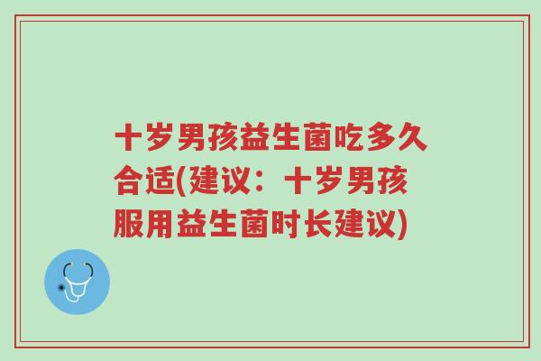 十岁男孩益生菌吃多久合适(建议:十岁男孩服用益生菌时长建议)-第1张图片-超越 十岁男孩益生菌吃多久合适(建议:十岁男孩服用益生菌时长建议)-第1张图片-超越