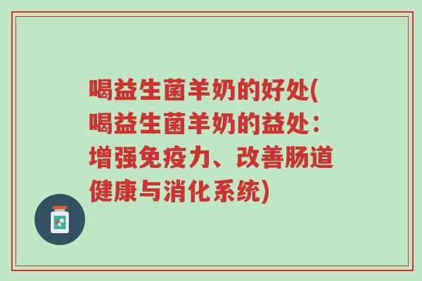 喝益生菌羊奶的好处(喝益生菌羊奶的益处:增强免疫力、改善肠道健康与消化系统)-第1张图片-超越 喝益生菌羊奶的好处(喝益生菌羊奶的益处:增强免疫力、改善肠道健康与消化系统)-第1张图片-超越