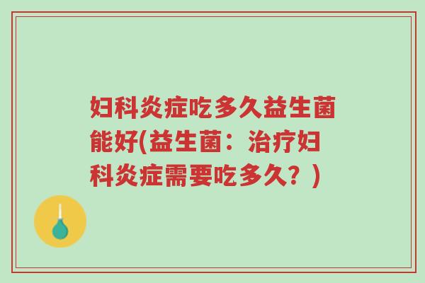 妇科炎症吃多久益生菌能好(益生菌:治疗妇科炎症需要吃多久?)-第1张图片-超越 妇科炎症吃多久益生菌能好(益生菌:治疗妇科炎症需要吃多久?)-第1张图片-超越