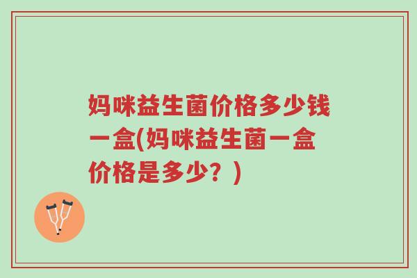 妈咪益生菌价格多少钱一盒(妈咪益生菌一盒价格是多少？)-第1张图片-超越