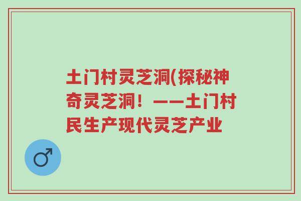 土门村灵芝洞(探秘神奇灵芝洞!——土门村民生产现代灵芝产业-第1张图片-超越 土门村灵芝洞(探秘神奇灵芝洞!——土门村民生产现代灵芝产业-第1张图片-超越