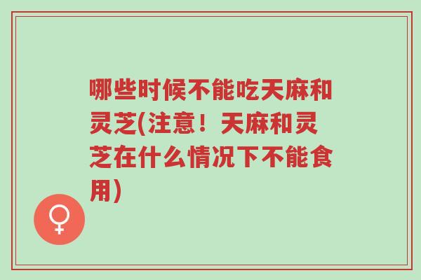 哪些时候不能吃天麻和灵芝(注意!天麻和灵芝在什么情况下不能食用)-第1张图片-超越 哪些时候不能吃天麻和灵芝(注意!天麻和灵芝在什么情况下不能食用)-第1张图片-超越