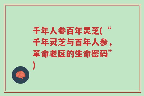 千年人参百年灵芝(“千年灵芝与百年人参，革命老区的生命密码”)-第1张图片-超越