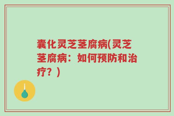 囊化灵芝茎腐病(灵芝茎腐病:如何预防和治疗?)-第1张图片-超越 囊化灵芝茎腐病(灵芝茎腐病:如何预防和治疗?)-第1张图片-超越