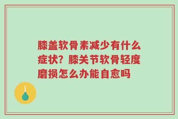 膝盖软骨素减少有什么症状？膝关节软骨轻度磨损怎么办能自愈吗-第1张图片-超越