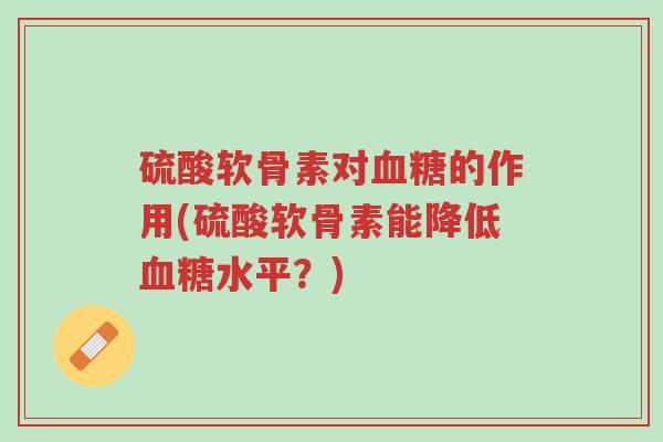 硫酸软骨素对血糖的作用(硫酸软骨素能降低血糖水平?)-第1张图片-超越 硫酸软骨素对血糖的作用(硫酸软骨素能降低血糖水平?)-第1张图片-超越