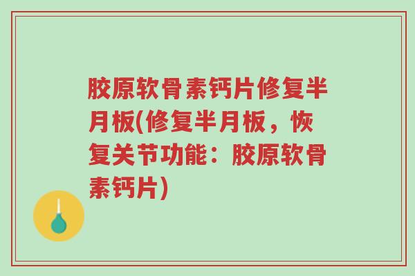 胶原软骨素钙片修复半月板(修复半月板,恢复关节功能:胶原软骨素钙片)-第1张图片-超越 胶原软骨素钙片修复半月板(修复半月板,恢复关节功能:胶原软骨素钙片)-第1张图片-超越
