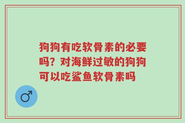 狗狗有吃软骨素的必要吗?对海鲜过敏的狗狗可以吃鲨鱼软骨素吗-第1张图片-超越 狗狗有吃软骨素的必要吗?对海鲜过敏的狗狗可以吃鲨鱼软骨素吗-第1张图片-超越