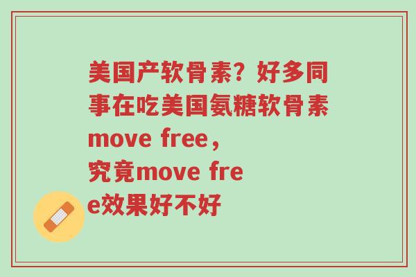美国产软骨素?好多同事在吃美国氨糖软骨素move free,究竟move free效果好不好-第1张图片-超越 美国产软骨素?好多同事在吃美国氨糖软骨素move free,究竟move free效果好不好-第1张图片-超越