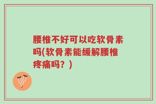 腰椎不好可以吃软骨素吗(软骨素能缓解腰椎疼痛吗?)-第1张图片-超越 腰椎不好可以吃软骨素吗(软骨素能缓解腰椎疼痛吗?)-第1张图片-超越