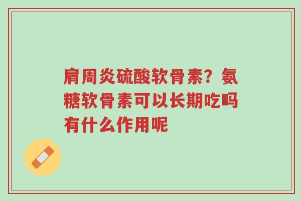 肩周炎硫酸软骨素?氨糖软骨素可以长期吃吗有什么作用呢-第1张图片-超越 肩周炎硫酸软骨素?氨糖软骨素可以长期吃吗有什么作用呢-第1张图片-超越
