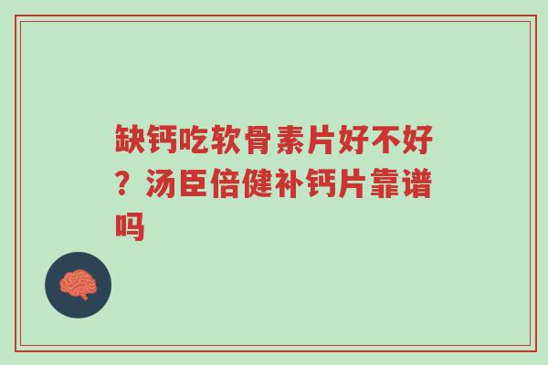缺钙吃软骨素片好不好?汤臣倍健补钙片靠谱吗-第1张图片-超越 缺钙吃软骨素片好不好?汤臣倍健补钙片靠谱吗-第1张图片-超越
