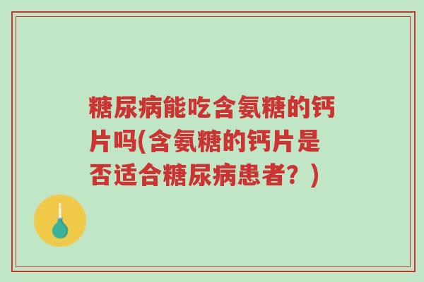 糖尿病能吃含氨糖的钙片吗(含氨糖的钙片是否适合糖尿病患者?)-第1张图片-超越 糖尿病能吃含氨糖的钙片吗(含氨糖的钙片是否适合糖尿病患者?)-第1张图片-超越