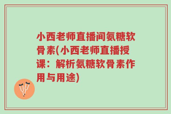 小西老师直播间氨糖软骨素(小西老师直播授课:解析氨糖软骨素作用与用途)-第1张图片-超越 小西老师直播间氨糖软骨素(小西老师直播授课:解析氨糖软骨素作用与用途)-第1张图片-超越