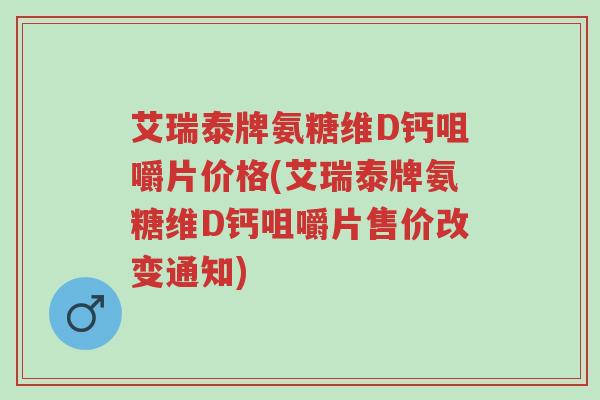 艾瑞泰牌氨糖维D钙咀嚼片价格(艾瑞泰牌氨糖维D钙咀嚼片售价改变通知)-第1张图片-超越 艾瑞泰牌氨糖维D钙咀嚼片价格(艾瑞泰牌氨糖维D钙咀嚼片售价改变通知)-第1张图片-超越