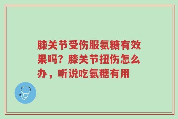 膝关节受伤服氨糖有效果吗？膝关节扭伤怎么办，听说吃氨糖有用-第1张图片-超越