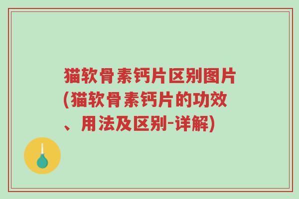 猫软骨素钙片区别图片(猫软骨素钙片的功效、用法及区别-详解)-第1张图片-超越 猫软骨素钙片区别图片(猫软骨素钙片的功效、用法及区别-详解)-第1张图片-超越