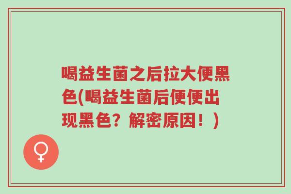 喝益生菌之后拉大便黑色(喝益生菌后便便出现黑色?解密原因!)-第1张图片-超越 喝益生菌之后拉大便黑色(喝益生菌后便便出现黑色?解密原因!)-第1张图片-超越