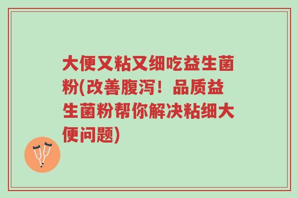 大便又粘又细吃益生菌粉(改善腹泻！品质益生菌粉帮你解决粘细大便问题)-第1张图片-超越