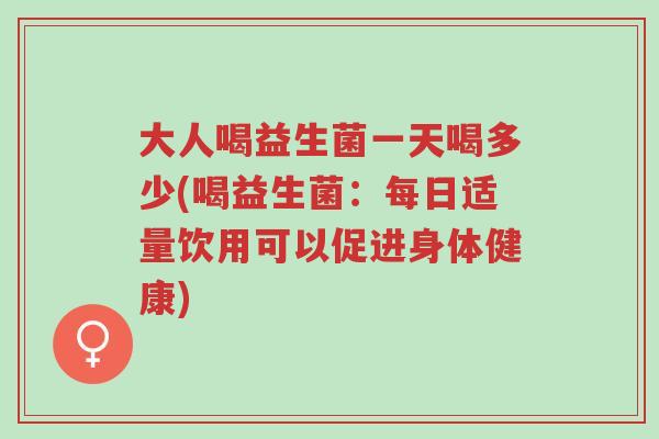 大人喝益生菌一天喝多少(喝益生菌:每日适量饮用可以促进身体健康)-第1张图片-超越 大人喝益生菌一天喝多少(喝益生菌:每日适量饮用可以促进身体健康)-第1张图片-超越