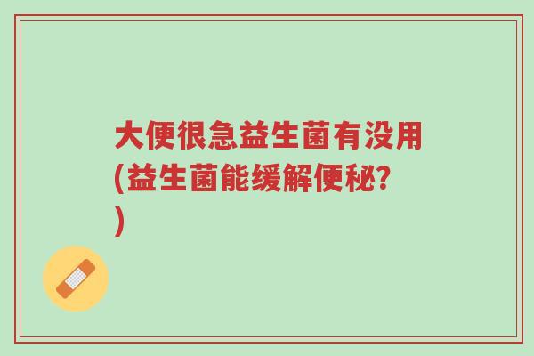 大便很急益生菌有没用(益生菌能缓解便秘?)-第1张图片-超越 大便很急益生菌有没用(益生菌能缓解便秘?)-第1张图片-超越