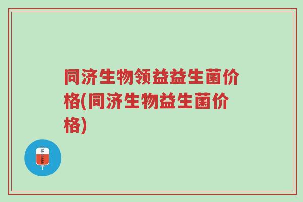 同济生物领益益生菌价格(同济生物益生菌价格)-第1张图片-超越