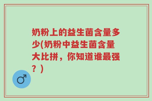 奶粉上的益生菌含量多少(奶粉中益生菌含量大比拼,你知道谁最强?)-第1张图片-超越 奶粉上的益生菌含量多少(奶粉中益生菌含量大比拼,你知道谁最强?)-第1张图片-超越