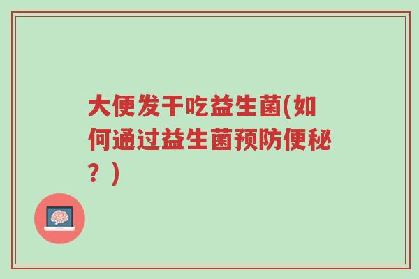 大便发干吃益生菌(如何通过益生菌预防便秘?)-第1张图片-超越 大便发干吃益生菌(如何通过益生菌预防便秘?)-第1张图片-超越