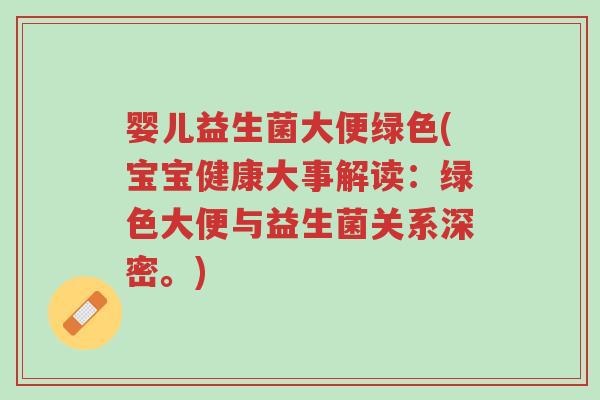 婴儿益生菌大便绿色(宝宝健康大事解读：绿色大便与益生菌关系深密。)-第1张图片-超越