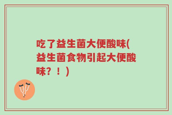 吃了益生菌大便酸味(益生菌食物引起大便酸味?!)-第1张图片-超越 吃了益生菌大便酸味(益生菌食物引起大便酸味?!)-第1张图片-超越