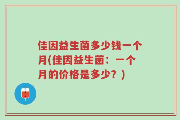 佳因益生菌多少钱一个月(佳因益生菌：一个月的价格是多少？)-第1张图片-超越